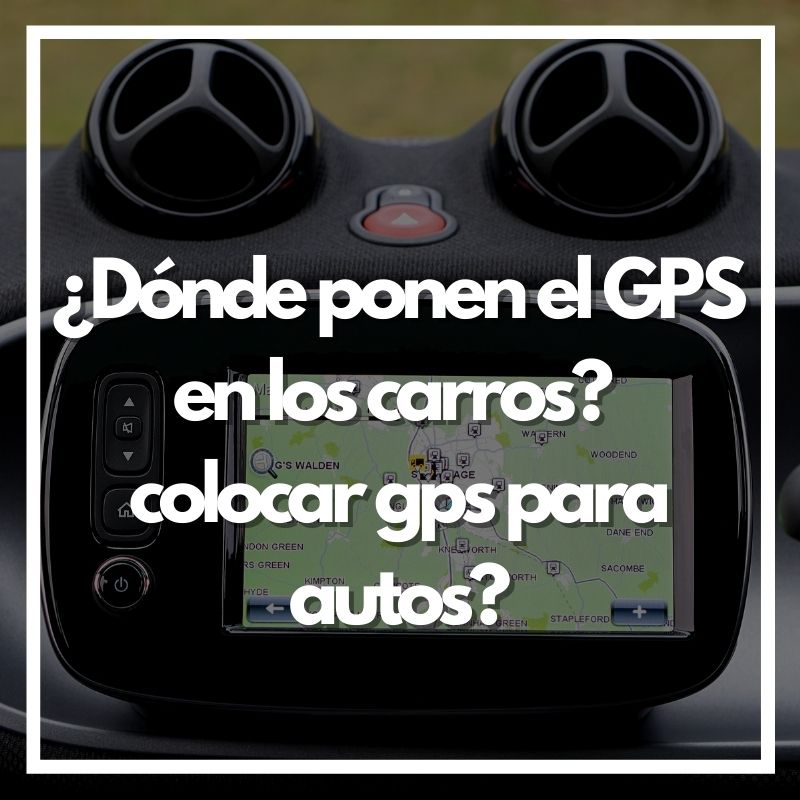 ¿Dónde ponen el GPS en los carros? colocar gps para autos?
